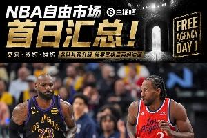 自由市场首日汇总：詹姆斯确定离开湖人 伦纳德被快船交易回猛龙